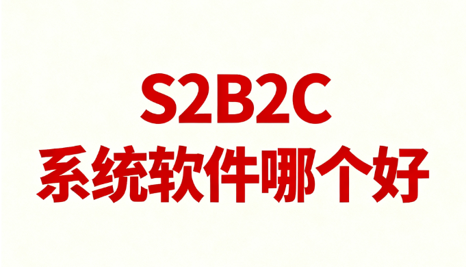S2B2C系统软件哪个好，推荐两种S2B2C模式及S2B2C供应链系统，2025整理